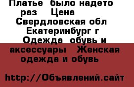 Платье (было надето 1 раз) › Цена ­ 3 400 - Свердловская обл., Екатеринбург г. Одежда, обувь и аксессуары » Женская одежда и обувь   